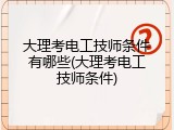 大理考电工技师条件有哪些(大理考电工技师条件)