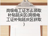 高级电工证怎么领取补贴延庆区(高级电工证补贴延庆区获取)