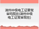 湖州中级电工证要复审吗现在(湖州中级电工证复审现在)