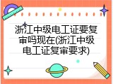 浙江中级电工证要复审吗现在(浙江中级电工证复审要求)