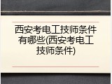 西安考电工技师条件有哪些(西安考电工技师条件)