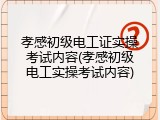 孝感初级电工证实操考试内容(孝感初级电工实操考试内容)