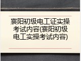 襄阳初级电工证实操考试内容(襄阳初级电工实操考试内容)
