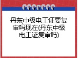 丹东中级电工证要复审吗现在(丹东中级电工证复审吗)