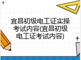 宜昌初级电工证实操考试内容(宜昌初级电工证考试内容)