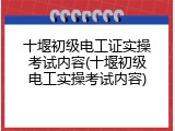 十堰初级电工证实操考试内容(十堰初级电工实操考试内容)