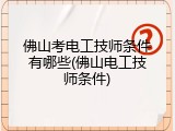 佛山考电工技师条件有哪些(佛山电工技师条件)
