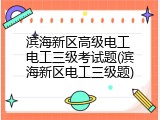 滨海新区高级电工 电工三级考试题(滨海新区电工三级题)