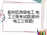 蓟州区高级电工 电工三级考试题(蓟州电工三级题)