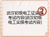 武汉初级电工证实操考试内容(武汉初级电工实操考试内容)