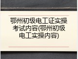 鄂州初级电工证实操考试内容(鄂州初级电工实操内容)