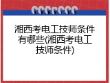 湘西考电工技师条件有哪些(湘西考电工技师条件)