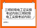三明初级电工证实操考试内容(三明初级电工实操考试内容)