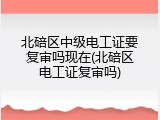 北碚区中级电工证要复审吗现在(北碚区电工证复审吗)