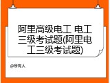阿里高级电工 电工三级考试题(阿里电工三级考试题)