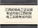 江西初级电工证实操考试内容(江西初级电工实操考试内容)