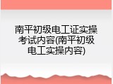 南平初级电工证实操考试内容(南平初级电工实操内容)
