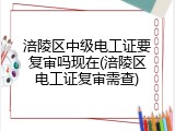 涪陵区中级电工证要复审吗现在(涪陵区电工证复审需查)