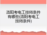 洛阳考电工技师条件有哪些(洛阳考电工技师条件)