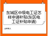 东城区中级电工证怎样申请补贴(东区电工证补贴申请)