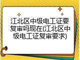 江北区中级电工证要复审吗现在(江北区中级电工证复审要求)
