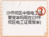 沙坪坝区中级电工证要复审吗现在(沙坪坝区电工证需复审)