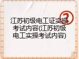 江苏初级电工证实操考试内容(江苏初级电工实操考试内容)