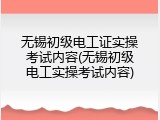 无锡初级电工证实操考试内容(无锡初级电工实操考试内容)