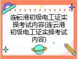 连云港初级电工证实操考试内容(连云港初级电工证实操考试内容)