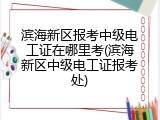 滨海新区报考中级电工证在哪里考(滨海新区中级电工证报考处)