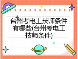 台州考电工技师条件有哪些(台州考电工技师条件)