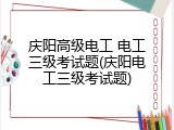 庆阳高级电工 电工三级考试题(庆阳电工三级考试题)