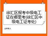 徐汇区报考中级电工证在哪里考(徐汇区中级电工证考处)