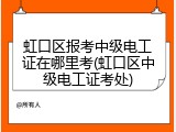 虹口区报考中级电工证在哪里考(虹口区中级电工证考处)