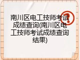 南川区电工技师考试成绩查询(南川区电工技师考试成绩查询结果)