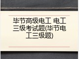 毕节高级电工 电工三级考试题(毕节电工三级题)