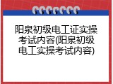 阳泉初级电工证实操考试内容(阳泉初级电工实操考试内容)