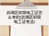 武清区初级电工证怎么考的(武清区初级电工证考法)