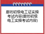 廊坊初级电工证实操考试内容(廊坊初级电工实操考试内容)