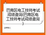 巴南区电工技师考试成绩查询(巴南区电工技师考试成绩查询)