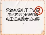 承德初级电工证实操考试内容(承德初级电工证实操考试内容)