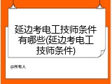 延边考电工技师条件有哪些(延边考电工技师条件)