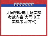 大同初级电工证实操考试内容(大同电工实操考试内容)
