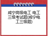 咸宁高级电工 电工三级考试题(咸宁电工三级题)