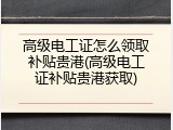 高级电工证怎么领取补贴贵港(高级电工证补贴贵港获取)