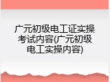 广元初级电工证实操考试内容(广元初级电工实操内容)