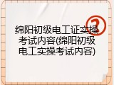 绵阳初级电工证实操考试内容(绵阳初级电工实操考试内容)