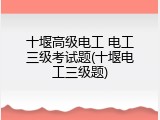 十堰高级电工 电工三级考试题(十堰电工三级题)