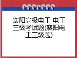 襄阳高级电工 电工三级考试题(襄阳电工三级题)