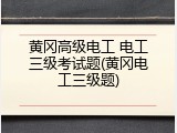 黄冈高级电工 电工三级考试题(黄冈电工三级题)